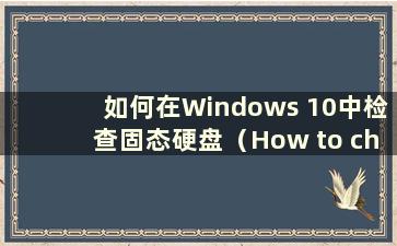 如何在Windows 10中检查固态硬盘（How to check the SSD of SSD in Windows 10）